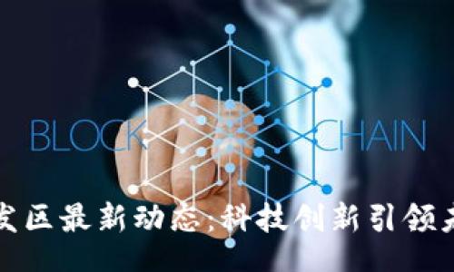 xiaoi
区块链开发区最新动态：科技创新引领未来的发展