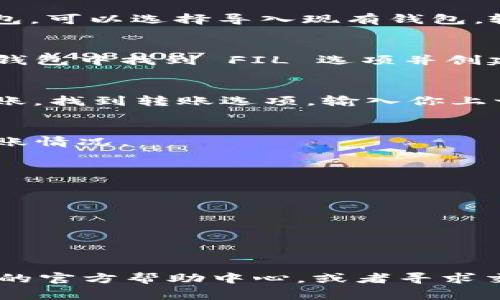 要将 FIL（Filecoin）放入 TP 钱包，你可以按照以下步骤进行操作。TP 钱包是一款非常流行的数字货币钱包，支持多种加密货币，包括 Filecoin。下面是详细步骤：

### 步骤 1：下载 TP 钱包
首先，你需要确保已在你的设备上下载并安装 TP 钱包。你可以在应用商店（如 Apple App Store 或 Google Play）中找到并下载。

### 步骤 2：创建或导入钱包
打开 TP 钱包的应用，如果你是新用户，请按照提示创建一个新钱包。如果你已有 TP 钱包，可以选择导入现有钱包，输入助记词或私钥。

### 步骤 3：获取你的 FIL 钱包地址
在 TP 钱包的界面中，选择你要接收 FIL 的钱包。如果你还没有创建 FIL 钱包，建议在钱包中找到 FIL 选项并创建一个。创建后，你会看到一个类似于“0x12345...”的地址。这是你用于接收 FIL 的地址。

### 步骤 4：从交易所或其他钱包转账 FIL
如果你的 FIL 存储在交易所（如 Binance、Coinbase 等）或其他钱包中，你需要进行转账。找到转账选项，输入你上一步获得的 FIL 钱包地址，输入你想要转账的数量，确认交易细节。

### 步骤 5：确认转账
一般情况下，转账会在几分钟内完成。你可以在 TP 钱包的交易记录中查看到 FIL 的到账情况。

### 步骤 6：查看 FIL 余额
转账完成后，你可以返回 TP 钱包，查看你的 FIL 余额是否已更新。

### 小贴士
- 确保在转款前仔细核对地址，因为加密货币转账是不可逆的。
- 推荐在小额测试转账成功后，再进行大额转账。
- 你也可以使用区块链浏览器查询你的 FIL 交易状态。

这些步骤应该可以帮助你顺利将 FIL 转入 TP 钱包。如果有任何问题，请查看 TP 钱包的官方帮助中心，或者寻求交易所的技术支持。