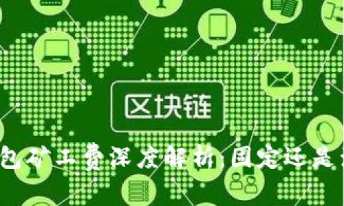 TP钱包矿工费深度解析：固定还是浮动？