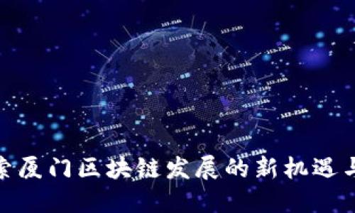 : 探索厦门区块链发展的新机遇与挑战