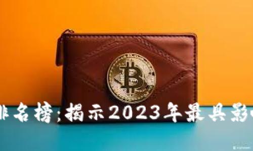 区块链最强王者排名榜：揭示2023年最具影响力的区块链项目