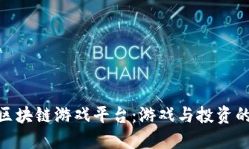 探索最新区块链游戏平台：游戏与投资的完美结合