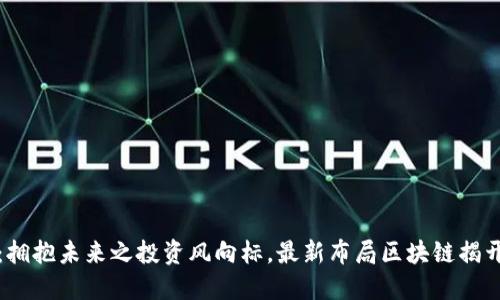 三只松鼠：拥抱未来之投资风向标，最新布局区块链揭开神秘面纱