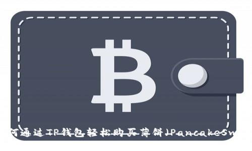 如何通过TP钱包轻松购买薄饼（PancakeSwap）