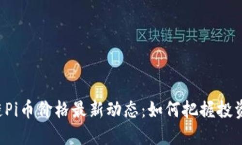 区块链Pi币价格最新动态：如何把握投资机会？