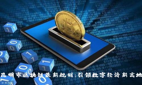 昆明市区块链最新规划：引领数字经济新高地