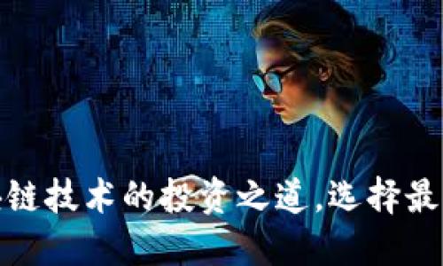 2023年必看：区块链技术的投资之道，选择最具潜力的数字货币