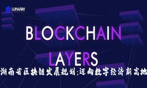 湖南省区块链发展规划：迈向数字经济新高地