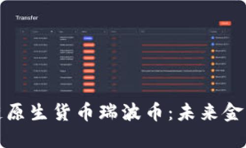 探索区块链原生货币瑞波币：未来金融的转型者