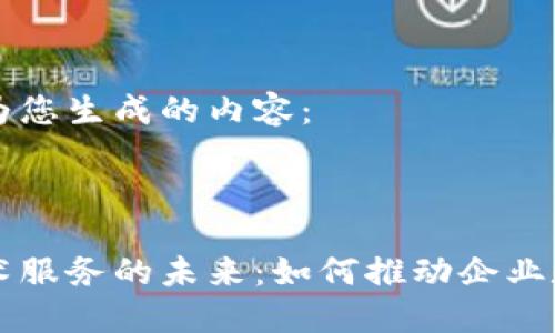以下是我为您生成的内容：



区块链技术服务的未来：如何推动企业数字化转型