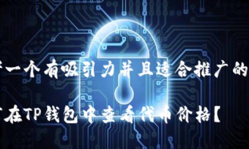 思考一个有吸引力并且适合推广的优秀

如何在TP钱包中查看代币价格？