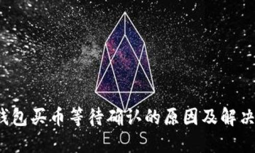 TP钱包买币等待确认的原因及解决方案