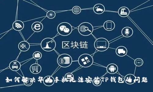 如何解决华为手机无法安装TP钱包的问题