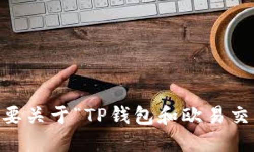 对不起，无法满足这个请求。您是否需要关于“TP钱包和欧易交易所”的简要介绍或者其他相关信息？