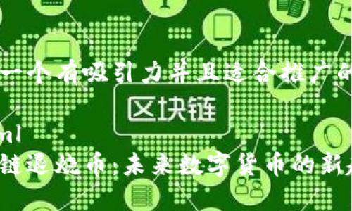 思考一个有吸引力并且适合推广的优秀

```xml
区块链退烧币：未来数字货币的新趋势