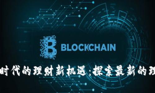 区块链时代的理财新机遇：探索最新的理财方法