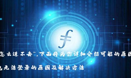 关于“tp钱包怎么进不去”，下面将为你详细介绍可能的原因和解决方法。

### TP钱包无法登录的原因及解决方法