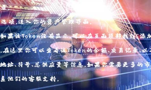 在TP钱包中查看Token详情的步骤如下：

1. **打开TP钱包**：首先，确保你已经下载并安装了TP钱包，并进行登录。

2. **找到Token管理**：在主界面的下方菜单中，点击“资产”或“钱包”选项，进入你的资产管理界面。

3. **选择Token**：在资产列表中滚动查找你需要查看详情的Token。如果该Token没有显示，可以在页面顶部找到“添加Token”或“搜索Token”选项，输入Token的名称或合约地址进行添加。

4. **查看详情**：点击你感兴趣的Token，会进入该Token的详情页面。在这里你可以查看该Token的余额、交易记录、以及其他信息。

5. **其他细节**：在Token的详情页面，通常还会有关于Token的合约地址、符号、总供应量等信息。如果你需要更多的市场信息，可以查看其他相关的区块链浏览器或者交易所。

如果你在使用中遇到任何问题，建议查看TP钱包的官方帮助文档或联系他们的客服支持。