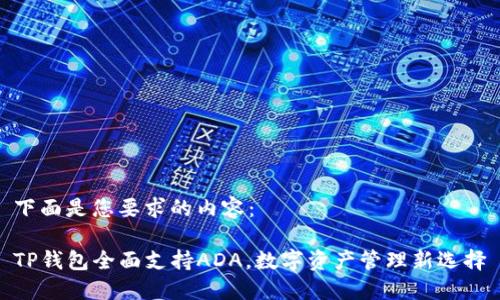 下面是您要求的内容：

TP钱包全面支持ADA，数字资产管理新选择