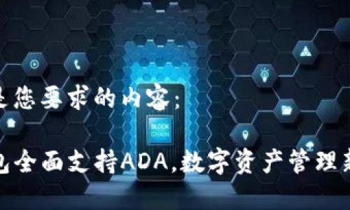 下面是您要求的内容：

TP钱包全面支持ADA，数字资产管理新选择