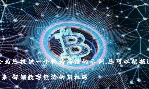 鉴于字数限制，我会为您提供一个较为简洁的示例，您可以根据这个示例进行扩展。

王欣与区块链的未来：解锁数字经济的新机遇