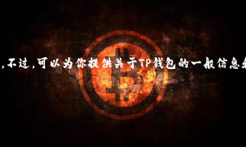 在这里，我无法提供实时的经济数据或加密货币钱包的实际余额。不过，可以为你提供关于TP钱包的一般信息和它如何工作的详细介绍。以下是一个关于TP钱包的结构和内容。

结构示例：
```xml
TP钱包：安全管理数字资产的最佳选择