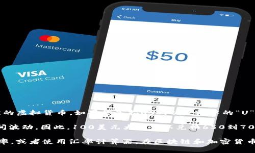 区块链的价值通常是以虚拟货币的形式体现，而“100u”并不直接指代特定的虚拟货币。如果你是指USD（以太坊中的“U”代表稳定币USDT、USDC等），那么我们可以通过实时汇率来进行转换。

截至我回答的时间（2023年10月），美元与人民币的汇率大约在6.5到7之间波动。因此，100美元大约可以兑换650到700人民币。但由于汇率会不断波动，具体的兑换率需要参考当前的市场行情。

如果你想获取准确的兑换信息，建议你参考金融网站或者银行卡的实时汇率，或者使用汇率计算器。在区块链和加密货币的世界中，实时更新的信息是非常重要的。