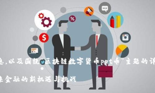 下面是您所需的格式化信息，以及围绕“区块链数字货币ppt币”主题的详细内容和相关问题的介绍。

区块链数字货币PPT币：未来金融的新机遇与挑战