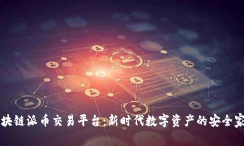 区块链派币交易平台：新时代数字资产的安全家园