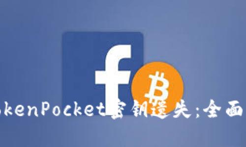 如何安全处理TokenPocket密钥遗失：全面指导与应对策略