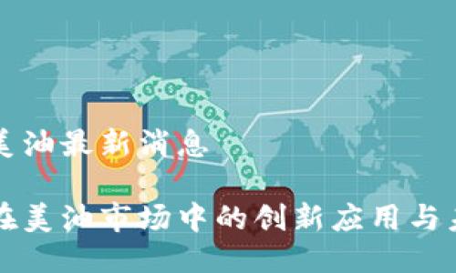 区块链美油最新消息

区块链在美油市场中的创新应用与未来趋势