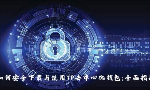 如何安全下载与使用TP去中心化钱包：全面指南