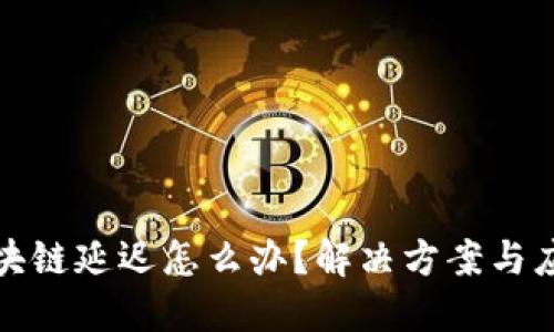 提币区块链延迟怎么办？解决方案与应对策略