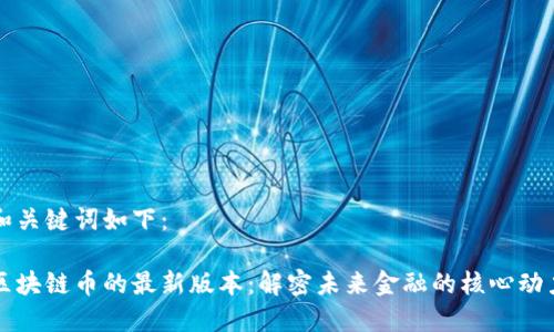 和关键词如下：

区块链币的最新版本：解密未来金融的核心动力
