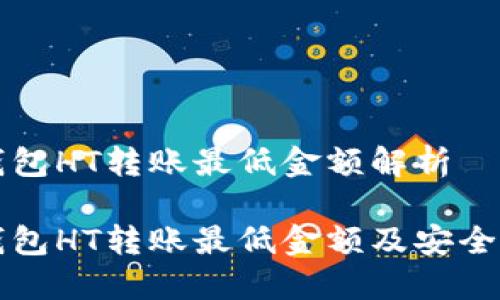 TP钱包HT转账最低金额解析

TP钱包HT转账最低金额及安全指南