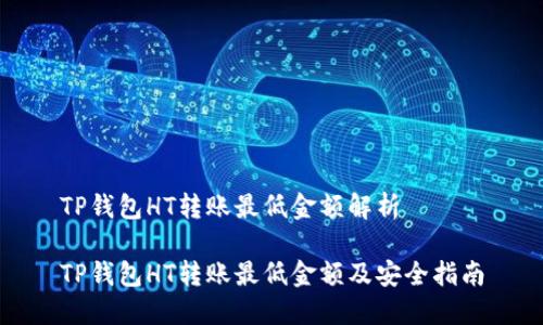 TP钱包HT转账最低金额解析

TP钱包HT转账最低金额及安全指南