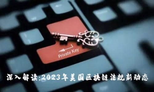 深入解读：2023年美国区块链法规新动态