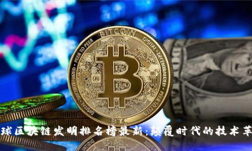 全球区块链发明排名榜最新：颠覆时代的技术革新
