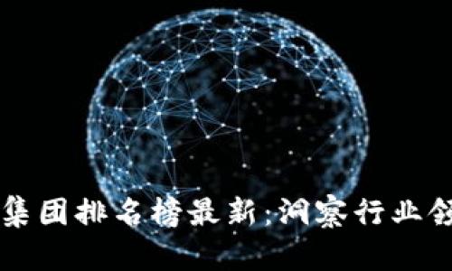 区块链投资集团排名榜最新：洞察行业领军者的动态