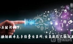 和关键词如下：区块链提币免手续费交易所：交