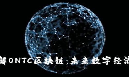 深入了解ONTC区块链：未来数字经济的新宠