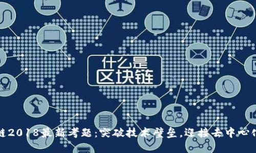 : 区块链2018最新考题：突破技术壁垒，迎接去中心化的未来
