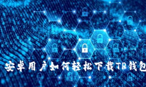  安卓用户如何轻松下载TP钱包