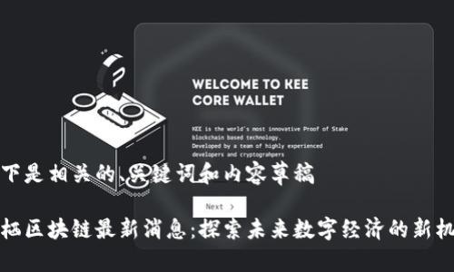 以下是相关的、关键词和内容草稿

云栖区块链最新消息：探索未来数字经济的新机遇