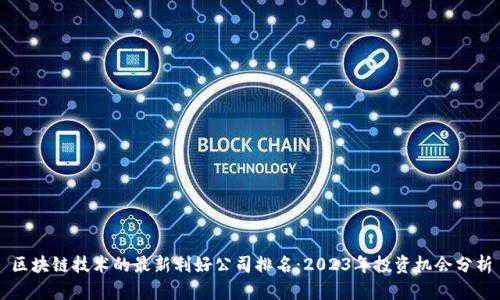 区块链技术的最新利好公司排名：2023年投资机会分析