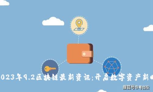 : 2023年9.2区块链最新资讯：开启数字资产新时代
