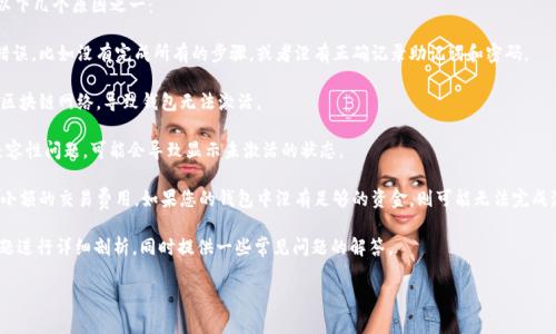 在讨论“为什么说我的TP钱包没有激活”之前，我们需要了解TP钱包的基本概念以及它的激活过程。这将帮助我们厘清用户在使用钱包时遇到的一些常见问题。

什么是TP钱包

TP钱包是一款数字货币钱包，用户可以通过它来存储、管理和交易各种加密货币。TP钱包支持许多主流的加密货币，并提供安全性和便利性，使得用户能够轻松地进行数字资产的管理。

为什么会出现“钱包未激活”的提示

当您在使用TP钱包时，系统提示您的钱包未激活，可能是以下几个原因之一：

1. **账户未正常创建**：有可能您在创建钱包时出现了错误，比如没有完成所有的步骤，或者没有正确记录助记词和密码。
   
2. **钱包未连接**：某些情况下，您可能未能成功连接到区块链网络，导致钱包无法激活。

3. **软件问题**：如果TP钱包的应用程序出现了bug或兼容性问题，可能会导致显示未激活的状态。

4. **资金不足**：在一些情况下，激活钱包可能需要支付小额的交易费用，如果您的钱包中没有足够的资金，则可能无法完成激活。

现在我们将围绕“为什么说我的TP钱包没有激活”这个话题进行详细剖析，同时提供一些常见问题的解答。

TP钱包未激活原因分析与解决方案