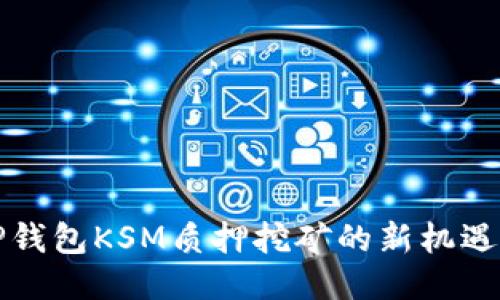 探索TP钱包KSM质押挖矿的新机遇与潜力