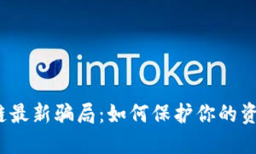  揭秘区块链最新骗局：如何保护你的资产不受侵害