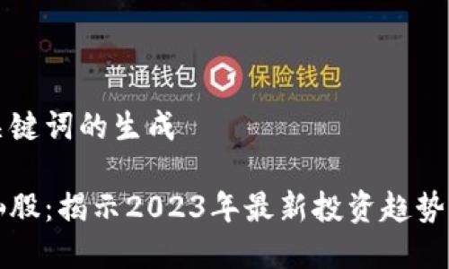 关于和关键词的生成

区块链仙股：揭示2023年最新投资趋势与潜力股